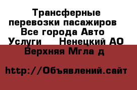 Трансферные перевозки пасажиров - Все города Авто » Услуги   . Ненецкий АО,Верхняя Мгла д.